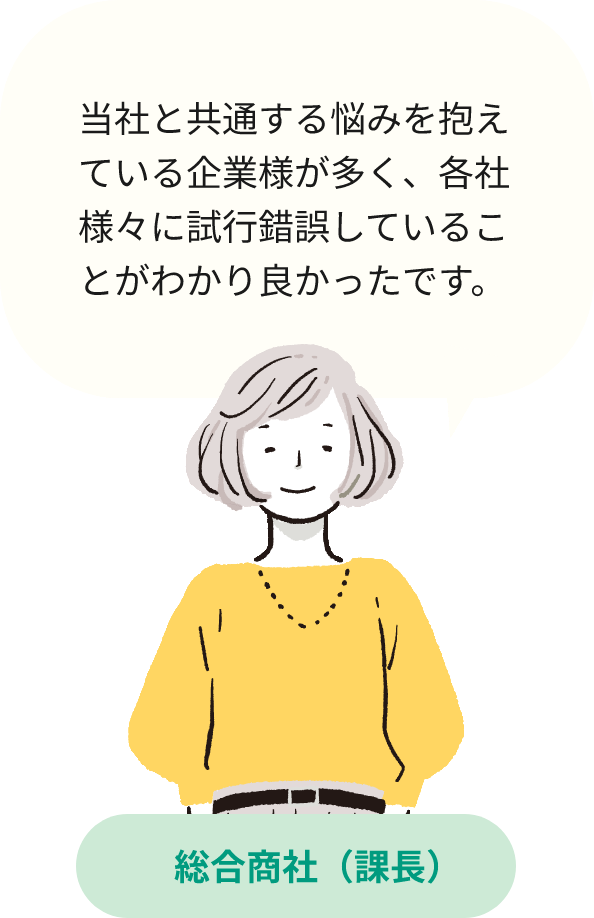 当社と共通する悩みを抱えている企業様が多く、各社様々に試行錯誤していることがわかり良かったです。